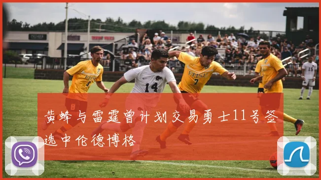 黄蜂与雷霆曾计划交易勇士11号签选中伦德博格
