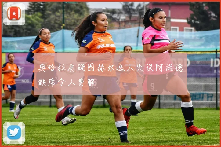 奥哈拉质疑图赫尔选人失误阿诺德缺席令人费解