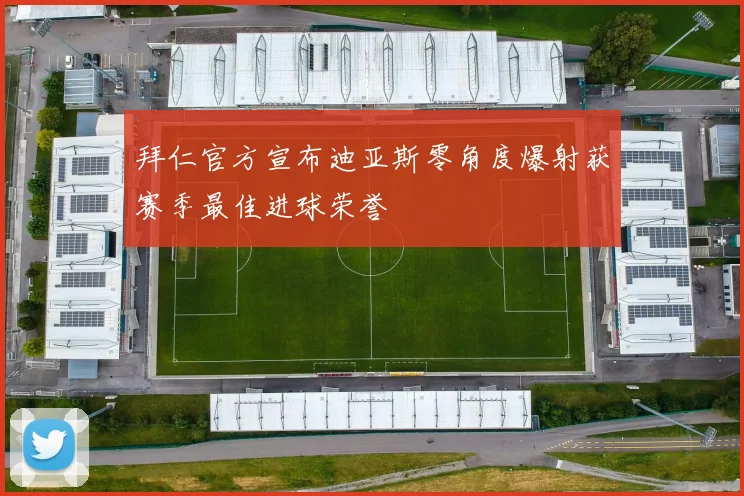 拜仁官方宣布迪亚斯零角度爆射获赛季最佳进球荣誉