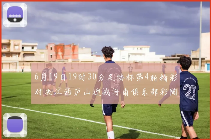 6月19日19时30分足协杯第4轮精彩对决江西庐山迎战河南俱乐部彩陶坊