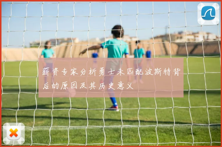 薪资专家分析勇士未匹配波斯特背后的原因及其历史意义
