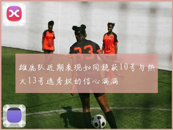 雄鹿队近期表现如同稳获10号与热火13号选秀权的信心满满