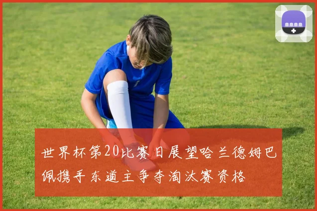 世界杯第20比赛日展望哈兰德姆巴佩携手东道主争夺淘汰赛资格