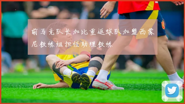 前马竞队长加比重返球队加盟西蒙尼教练组担任助理教练